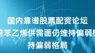国内靠谱股票配资论坛当前苯乙烯供需面仍维持偏弱格局