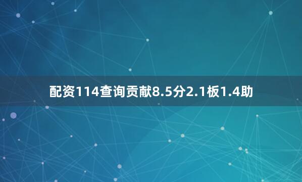 配资114查询贡献8.5分2.1板1.4助
