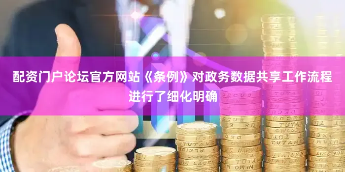 配资门户论坛官方网站《条例》对政务数据共享工作流程进行了细化明确