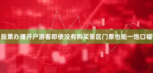 股票办理开户游客即使没有购买景区门票也能一饱口福