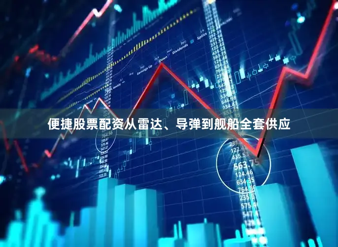 便捷股票配资从雷达、导弹到舰船全套供应