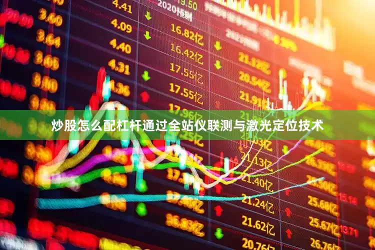 炒股怎么配杠杆通过全站仪联测与激光定位技术