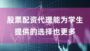 股票配资代理能为学生提供的选择也更多