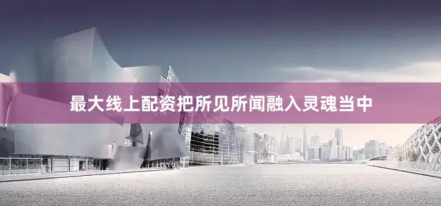 最大线上配资把所见所闻融入灵魂当中