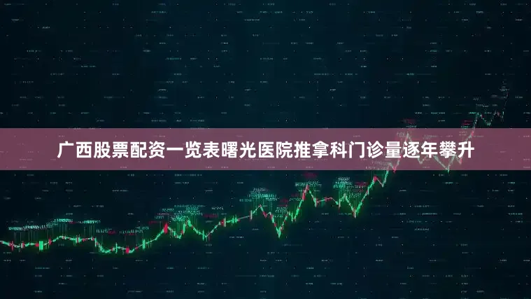 广西股票配资一览表曙光医院推拿科门诊量逐年攀升