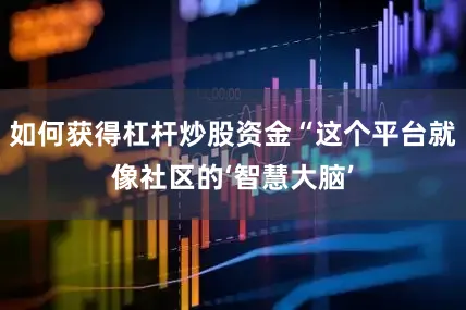 如何获得杠杆炒股资金“这个平台就像社区的‘智慧大脑’