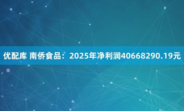 优配库 南侨食品：2025年净利润40668290.19元