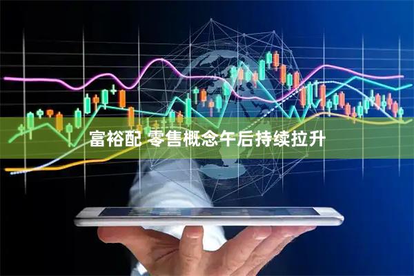 富裕配 零售概念午后持续拉升