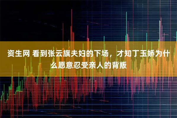 资生网 看到张云旗夫妇的下场,才知丁玉娇为什么愿意忍受亲人的背叛