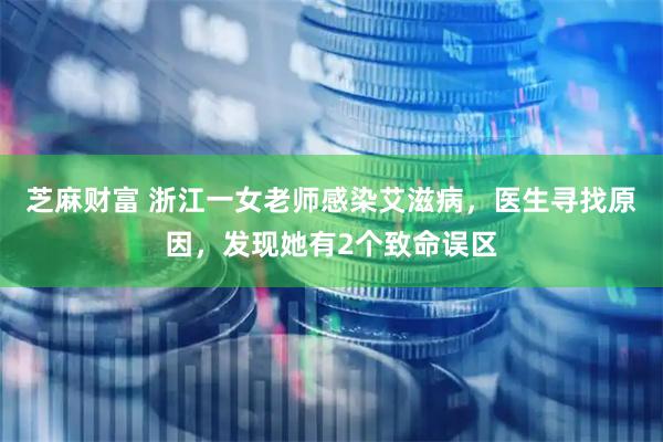 芝麻财富 浙江一女老师感染艾滋病，医生寻找原因，发现她有2个致命误区
