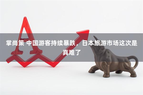 掌尚策 中国游客持续暴跌，日本旅游市场这次是真难了