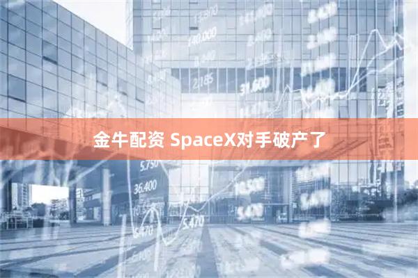 金牛配资 SpaceX对手破产了